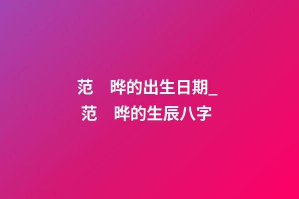 范　晔的出生日期_  范　晔的生辰八字